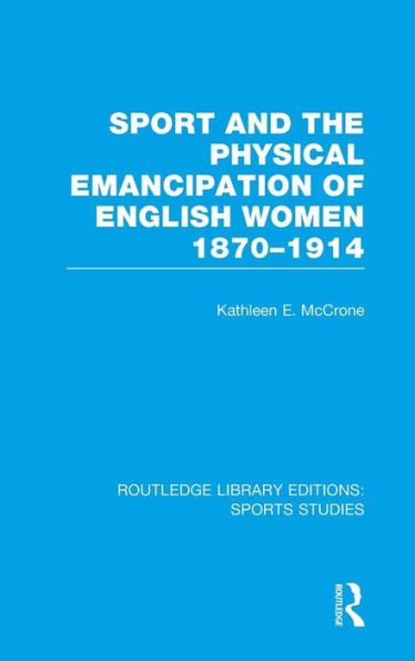 Sport And The Physical Emancipation Of English Women (Rle Sports Studies): 1870-1914