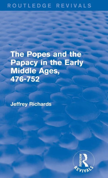 The Popes And The Papacy In The Early Middle Ages (Routledge Revivals): 476-752