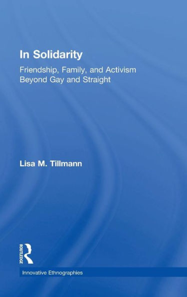 In Solidarity: Friendship, Family, And Activism Beyond Gay And Straight (Innovative Ethnographies)