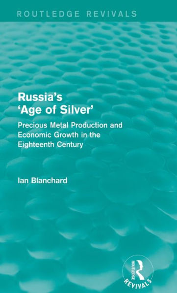 Russia's 'Age Of Silver' (Routledge Revivals): Precious-Metal Production And Economic Growth In The Eighteenth Century
