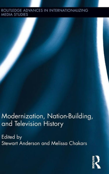 Modernization, Nation-Building, And Television History (Routledge Advances In Internationalizing Media Studies)