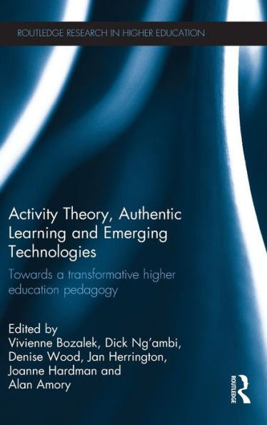 Activity Theory, Authentic Learning And Emerging Technologies: Towards A Transformative Higher Education Pedagogy (Routledge Research In Higher Education)