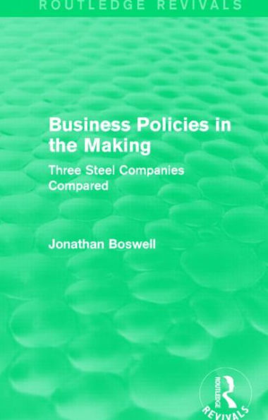 Business Policies In The Making (Routledge Revivals): Three Steel Companies Compared