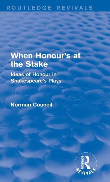 When Honour's At The Stake (Routledge Revivals): Ideas Of Honour In Shakespeare's Plays