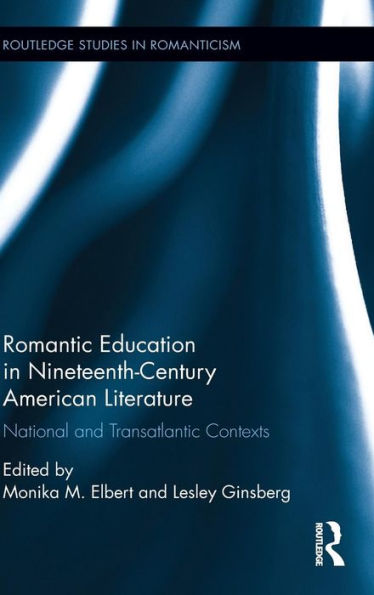 Romantic Education In Nineteenth-Century American Literature: National And Transatlantic Contexts (Routledge Studies In Romanticism)