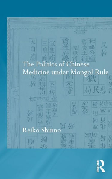 The Politics Of Chinese Medicine Under Mongol Rule (Needham Research Institute Series)