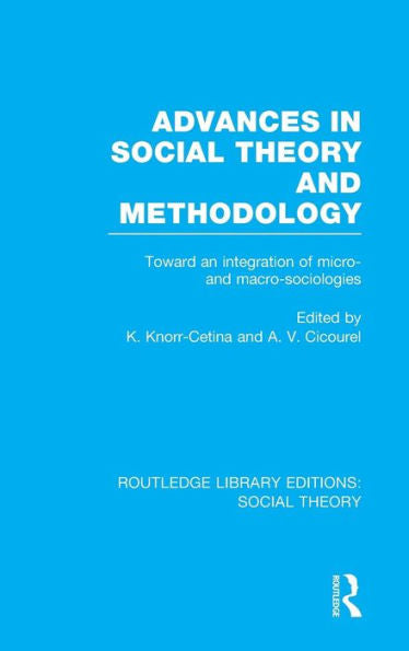 Advances In Social Theory And Methodology (Rle Social Theory): Toward An Integration Of Micro- And Macro-Sociologies