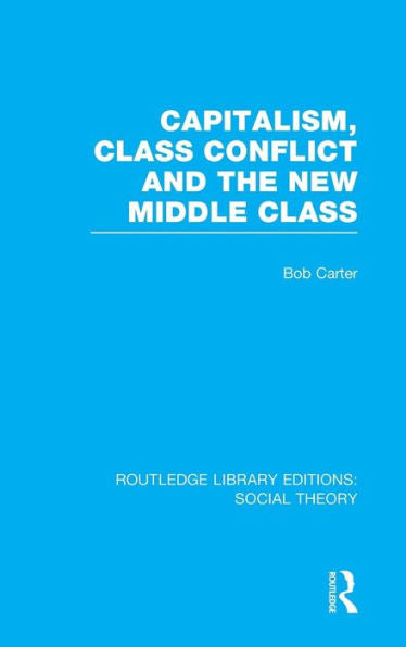 Capitalism, Class Conflict And The New Middle Class (Routledge Library Editions: Social Theory)