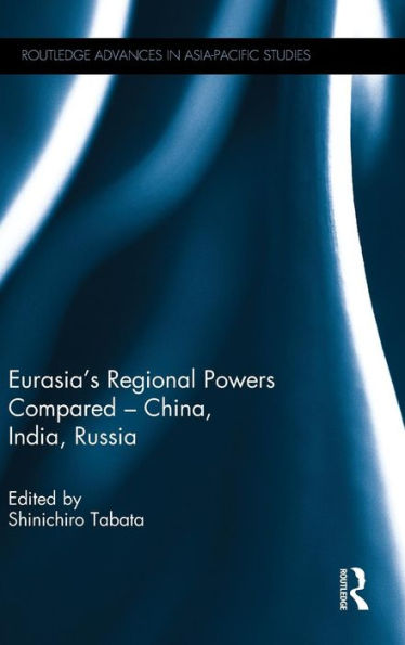 Eurasia's Regional Powers Compared - China, India, Russia (Routledge Advances In Asia-Pacific Studies)