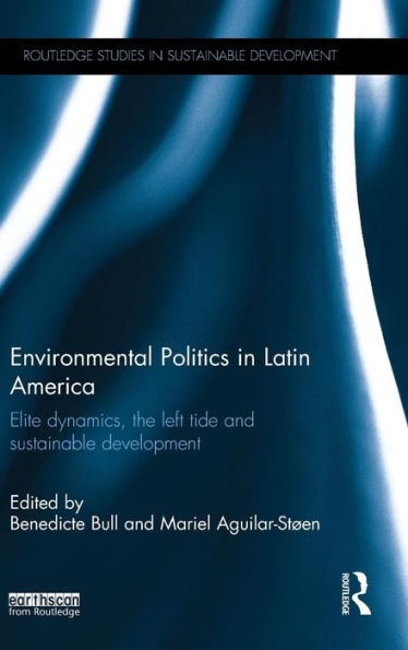 Environmental Politics In Latin America: Elite Dynamics, The Left Tide And Sustainable Development (Routledge Studies In Sustainable Development)