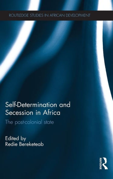 Self-Determination And Secession In Africa: The Post-Colonial State (Routledge Studies In African Development)