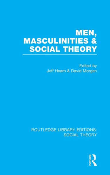 Men, Masculinities And Social Theory (Rle Social Theory) (Routledge Library Editions: Social Theory)