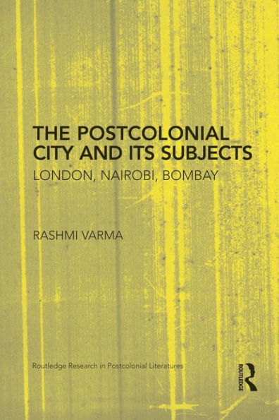 The Postcolonial City And Its Subjects (Routledge Research In Postcolonial Literatures)
