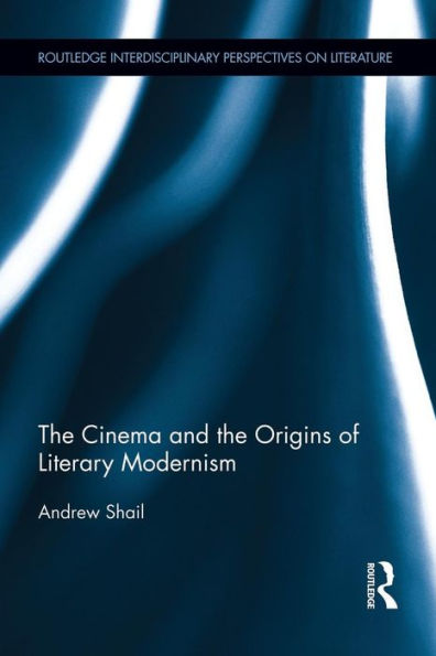 The Cinema And The Origins Of Literary Modernism (Routledge Interdisciplinary Perspectives On Literature)