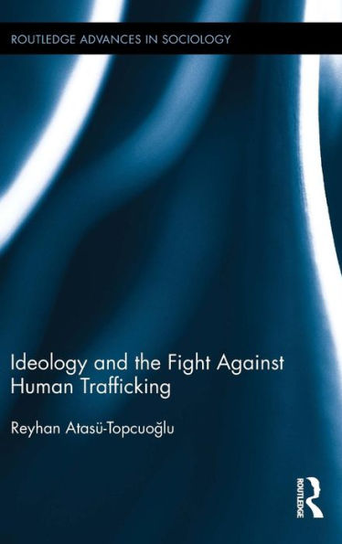Ideology And The Fight Against Human Trafficking (Routledge Advances In Sociology)