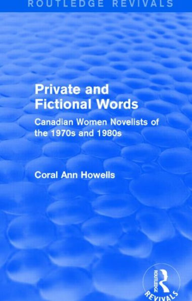 Private And Fictional Words (Routledge Revivals): Canadian Women Novelists Of The 1970S And 1980S