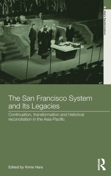 The San Francisco System And Its Legacies: Continuation, Transformation And Historical Reconciliation In The Asia-Pacific (Asia's Transformations)