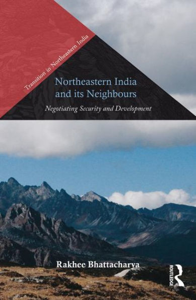 Northeastern India And Its Neighbours: Negotiating Security And Development (Transition In Northeastern India)