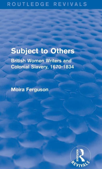 Subject To Others (Routledge Revivals): British Women Writers And Colonial Slavery, 1670-1834