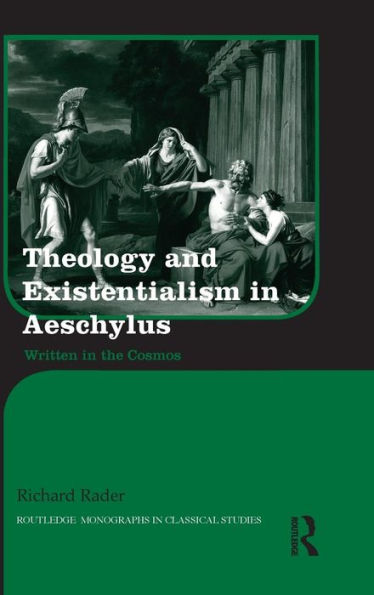 Theology And Existentialism In Aeschylus: Written In The Cosmos (Routledge Monographs In Classical Studies)