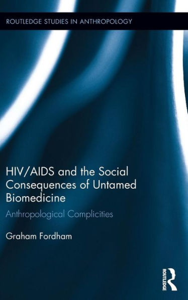 Hiv/Aids And The Social Consequences Of Untamed Biomedicine: Anthropological Complicities (Routledge Studies In Anthropology)