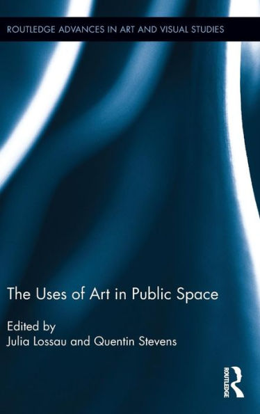The Uses Of Art In Public Space (Routledge Advances In Art And Visual Studies)