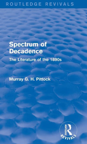 Spectrum Of Decadence (Routledge Revivals): The Literature Of The 1890S