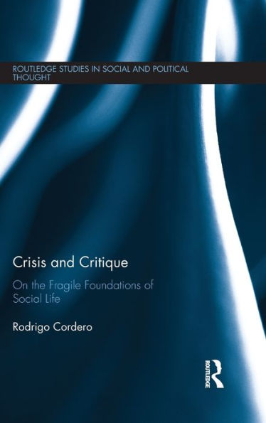 Crisis And Critique: On The Fragile Foundations Of Social Life (Routledge Studies In Social And Political Thought)