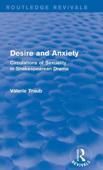 Desire And Anxiety (Routledge Revivals): Circulations Of Sexuality In Shakespearean Drama