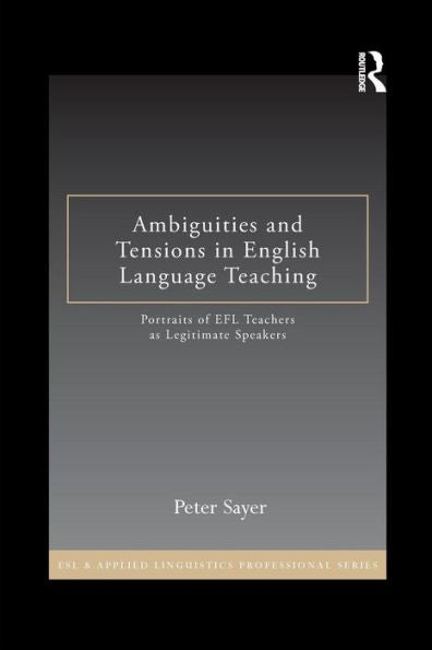 Ambiguities And Tensions In English Language Teaching: Portraits Of Efl Teachers As Legitimate Speakers (Esl & Applied Linguistics Professional Series)