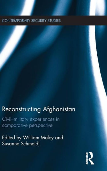 Reconstructing Afghanistan: Civil-Military Experiences In Comparative Perspective (Contemporary Security Studies)