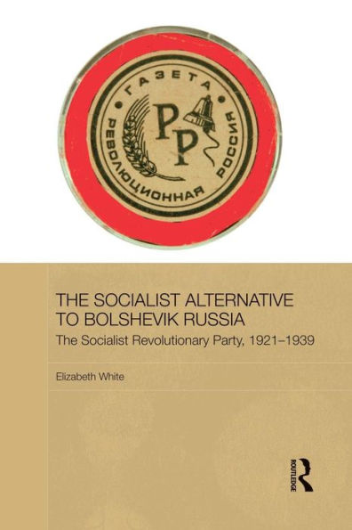 The Socialist Alternative To Bolshevik Russia (Basees/Routledge Series On Russian And East European Studies)