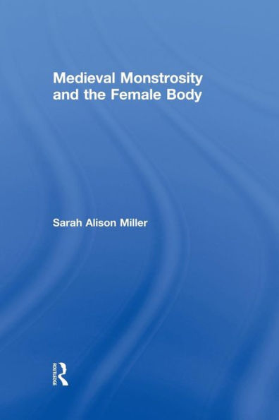 Medieval Monstrosity And The Female Body (Routledge Studies In Medieval Religion And Culture)