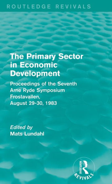 The Primary Sector In Economic Development (Routledge Revivals): Proceedings Of The Seventh Arne Ryde Symposium, Frostavallen, August 29-30 1983