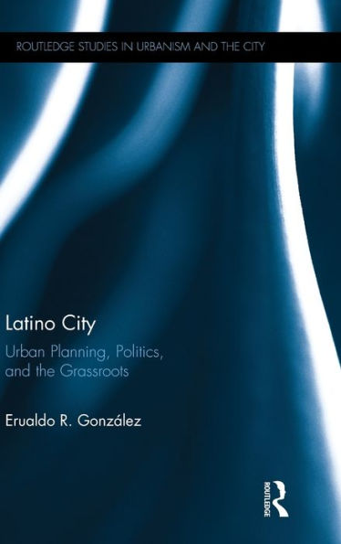 Latino City: Urban Planning, Politics, And The Grassroots (Routledge Studies In Urbanism And The City)