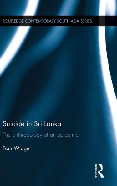 Suicide In Sri Lanka: The Anthropology Of An Epidemic (Routledge Contemporary South Asia Series)