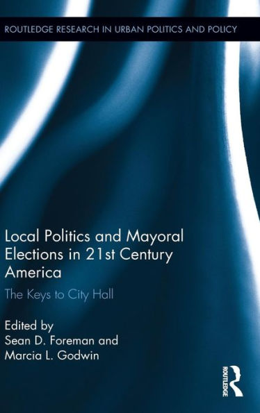 Local Politics And Mayoral Elections In 21St Century America: The Keys To City Hall (Routledge Research In Urban Politics And Policy)