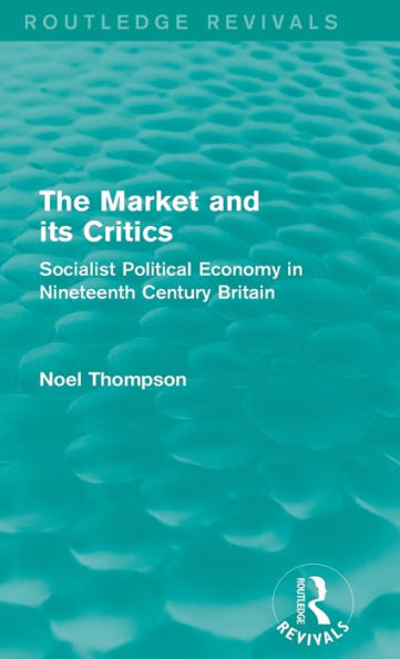 The Market And Its Critics (Routledge Revivals): Socialist Political Economy In Nineteenth Century Britain