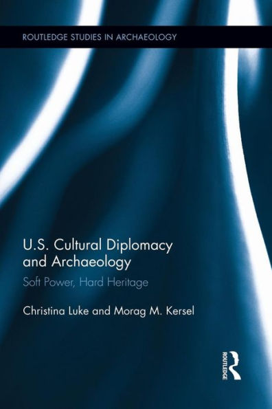 Us Cultural Diplomacy And Archaeology: Soft Power, Hard Heritage (Routledge Sudies In Archaeology) (Routledge Studies In Archaeology)