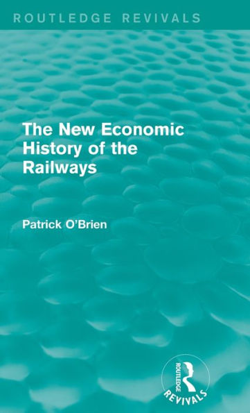 The New Economic History Of The Railways (Routledge Revivals)