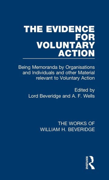 The Evidence For Voluntary Action (Works Of William H. Beveridge): Being Memoranda By Organisations And Individuals And Other Material Relevant To Voluntary Action (The Works Of William H. Beveridge)