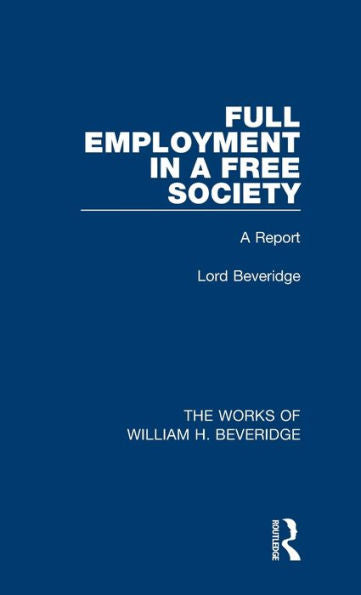 Full Employment In A Free Society (Works Of William H. Beveridge) (The Works Of William H. Beveridge)
