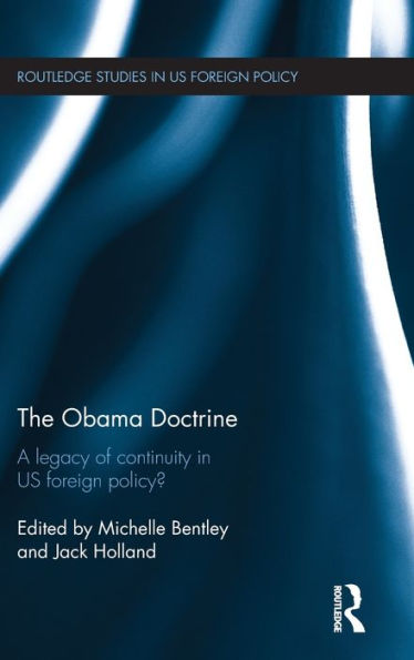 The Obama Doctrine: A Legacy Of Continuity In Us Foreign Policy? (Routledge Studies In Us Foreign Policy)