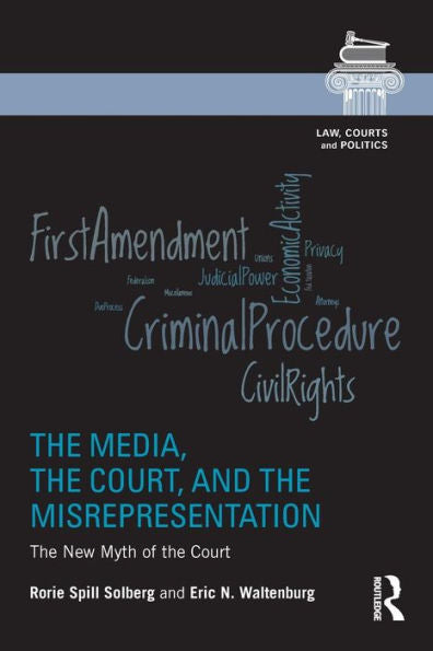 The Media, The Court, And The Misrepresentation: The New Myth Of The Court (Law, Courts And Politics)