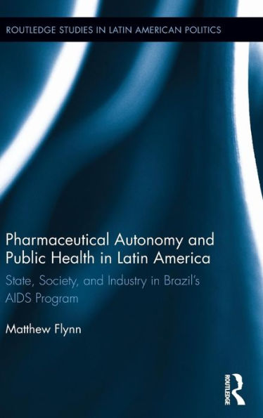 Pharmaceutical Autonomy And Public Health In Latin America (Routledge Studies In Latin American Politics)