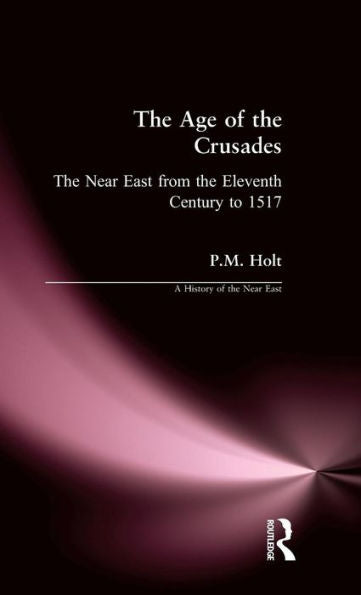 The Age Of The Crusades: The Near East From The Eleventh Century To 1517 (A History Of The Near East)