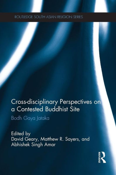 Cross-Disciplinary Perspectives On A Contested Buddhist Site (Routledge South Asian Religion Series)