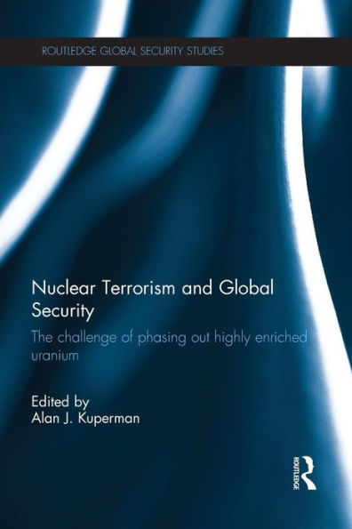 Nuclear Terrorism And Global Security: The Challenge Of Phasing Out Highly Enriched Uranium (Routledge Global Security Studies)