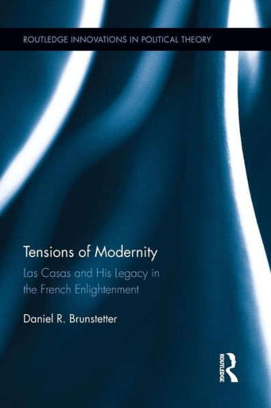 Tensions Of Modernity: Las Casas And His Legacy In The French Enlightenment (Routledge Innovations In Political Theory)