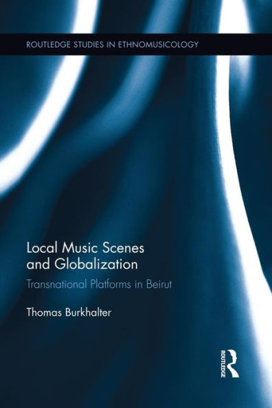 Local Music Scenes And Globalization: Transnational Platforms In Beirut (Routledge Studies In Ethnomusicology)